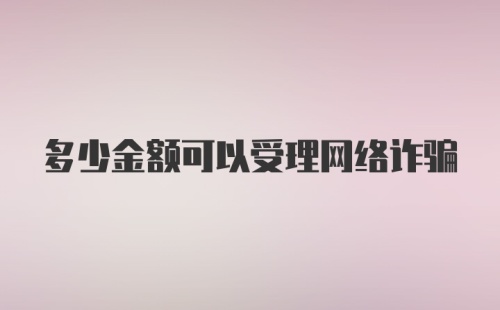 多少金额可以受理网络诈骗