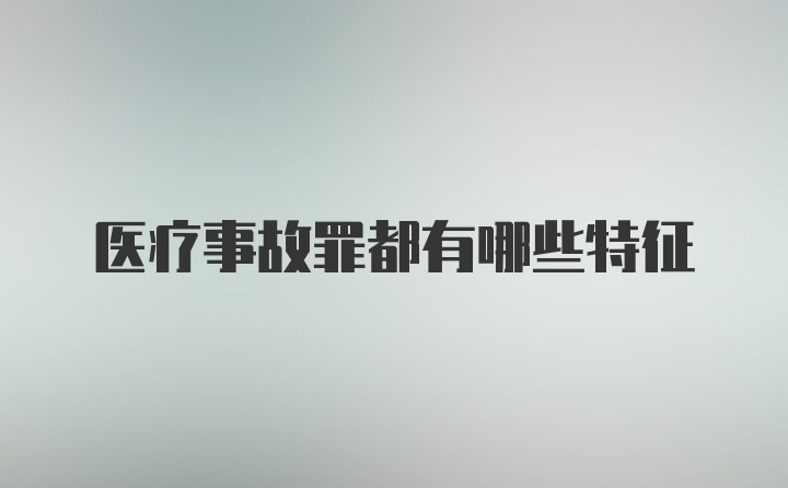 医疗事故罪都有哪些特征