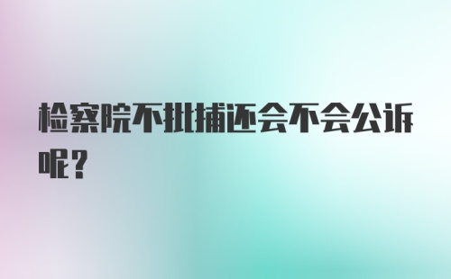 检察院不批捕还会不会公诉呢？