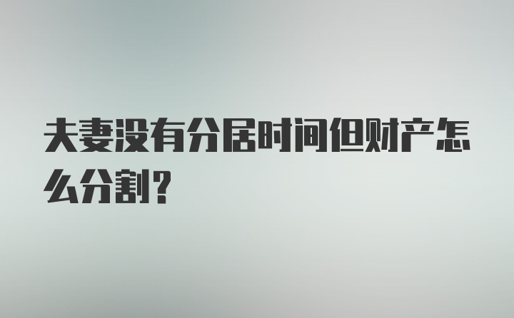 夫妻没有分居时间但财产怎么分割？