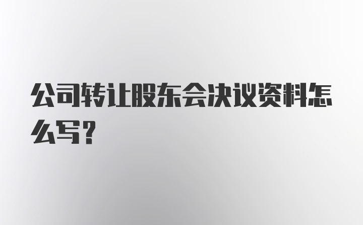 公司转让股东会决议资料怎么写？