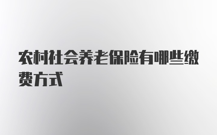 农村社会养老保险有哪些缴费方式