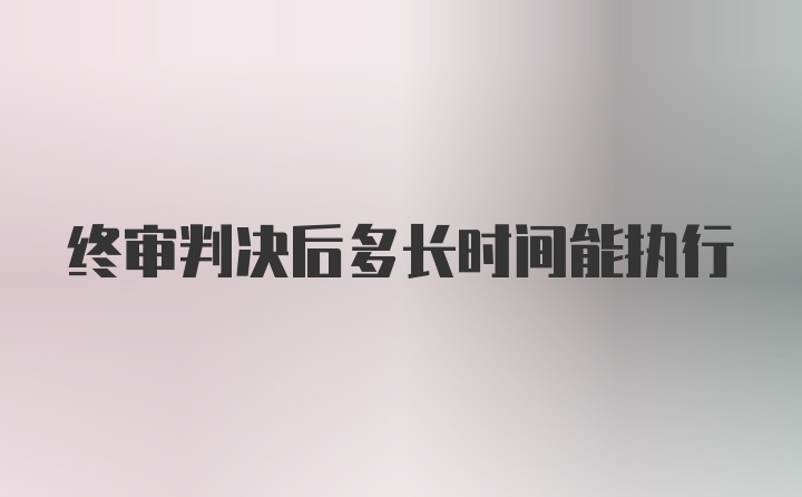 终审判决后多长时间能执行