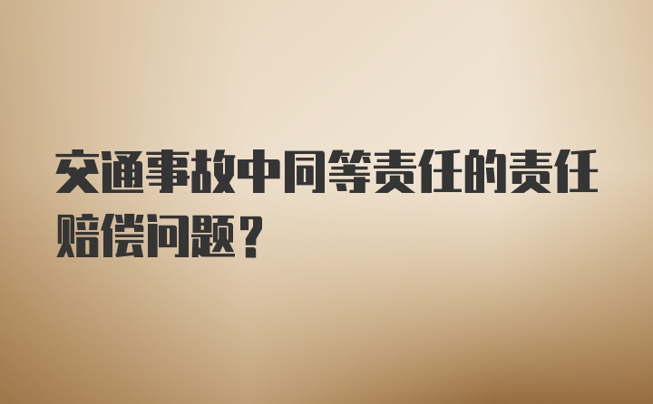 交通事故中同等责任的责任赔偿问题？