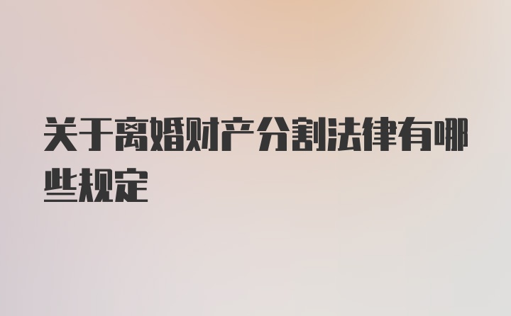 关于离婚财产分割法律有哪些规定