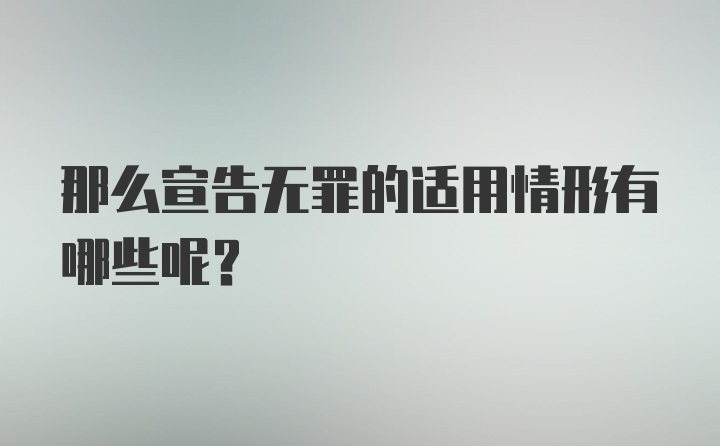 那么宣告无罪的适用情形有哪些呢？