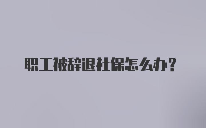 职工被辞退社保怎么办？