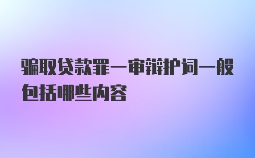 骗取贷款罪一审辩护词一般包括哪些内容