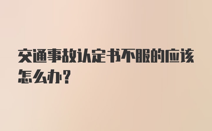 交通事故认定书不服的应该怎么办？