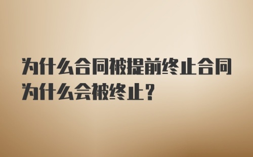 为什么合同被提前终止合同为什么会被终止？