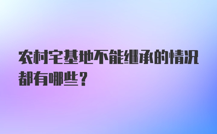 农村宅基地不能继承的情况都有哪些？