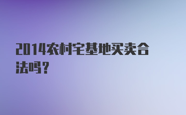 2014农村宅基地买卖合法吗？