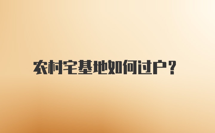 农村宅基地如何过户？