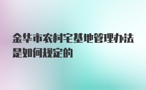 金华市农村宅基地管理办法是如何规定的