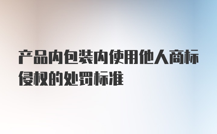 产品内包装内使用他人商标侵权的处罚标准