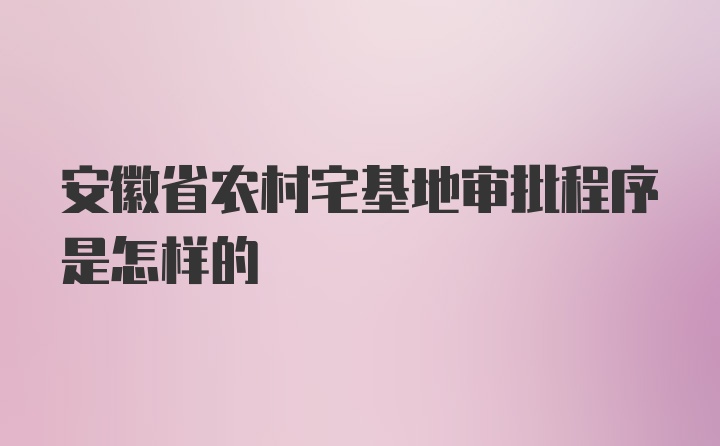 安徽省农村宅基地审批程序是怎样的