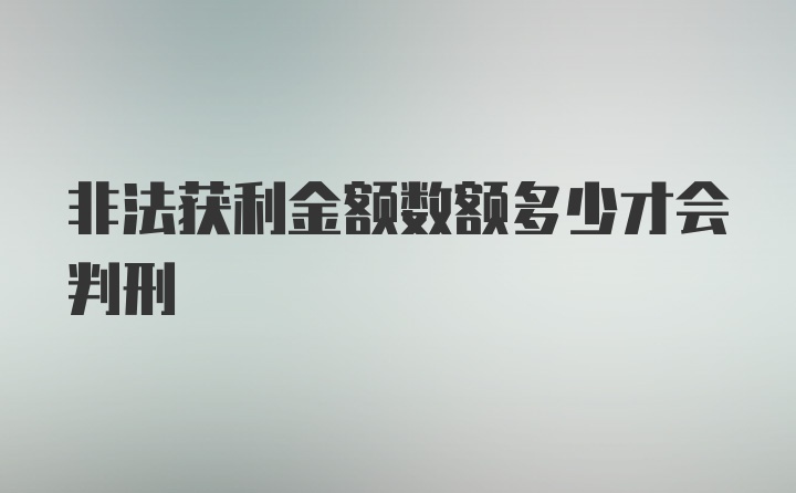 非法获利金额数额多少才会判刑