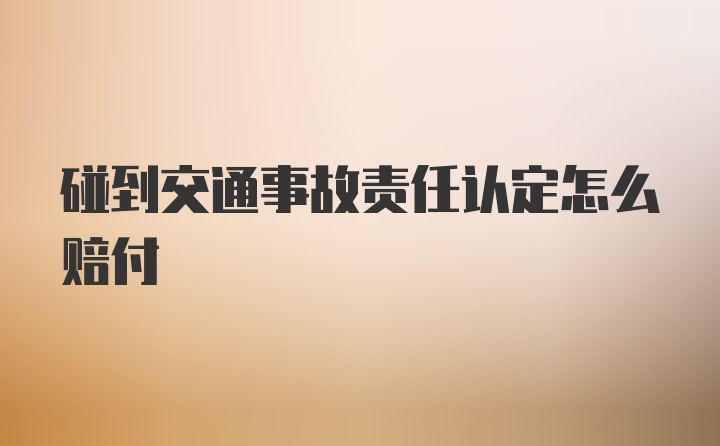 碰到交通事故责任认定怎么赔付