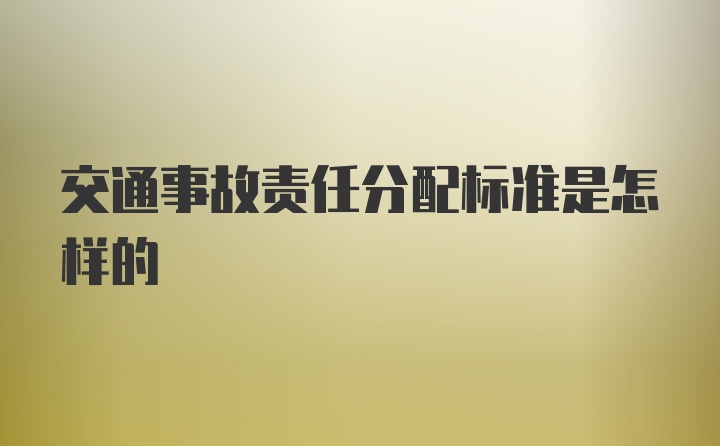 交通事故责任分配标准是怎样的