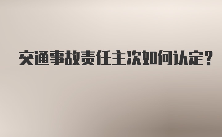 交通事故责任主次如何认定？