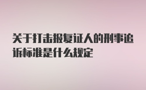 关于打击报复证人的刑事追诉标准是什么规定