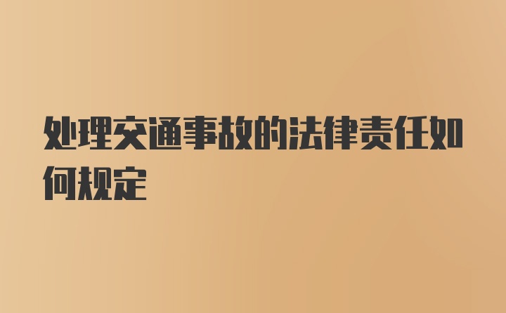 处理交通事故的法律责任如何规定