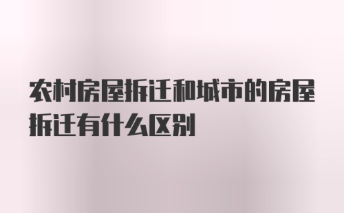 农村房屋拆迁和城市的房屋拆迁有什么区别