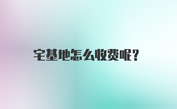 宅基地怎么收费呢？