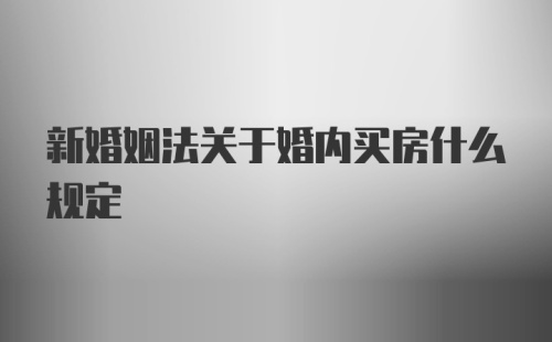 新婚姻法关于婚内买房什么规定