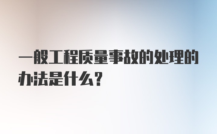 一般工程质量事故的处理的办法是什么？