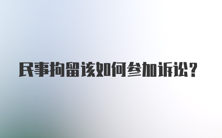 民事拘留该如何参加诉讼？