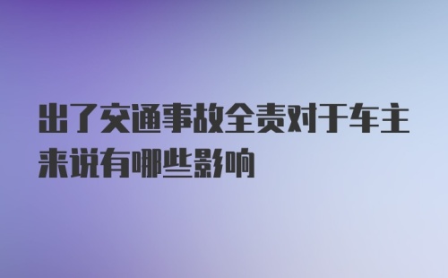 出了交通事故全责对于车主来说有哪些影响