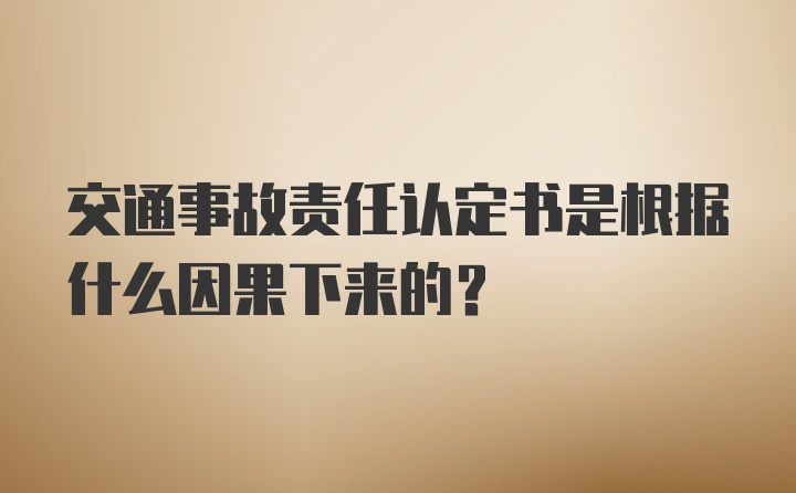 交通事故责任认定书是根据什么因果下来的?