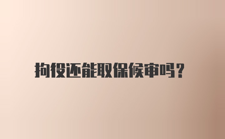 拘役还能取保候审吗？