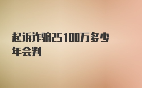 起诉诈骗25100万多少年会判