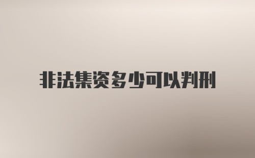 非法集资多少可以判刑