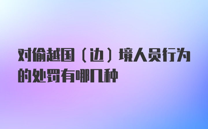 对偷越国（边）境人员行为的处罚有哪几种