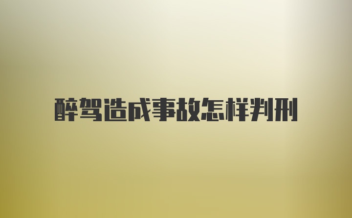 醉驾造成事故怎样判刑