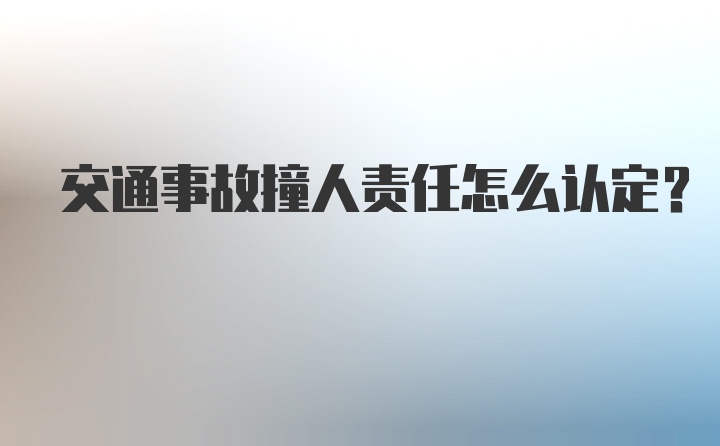 交通事故撞人责任怎么认定？