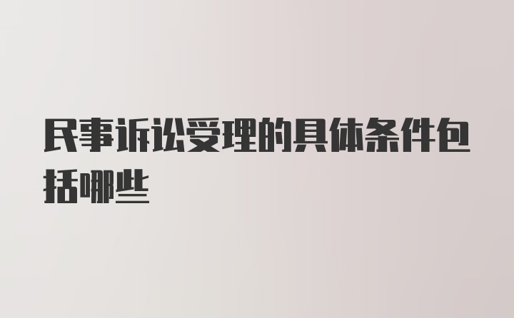 民事诉讼受理的具体条件包括哪些