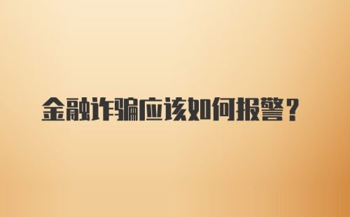 金融诈骗应该如何报警？