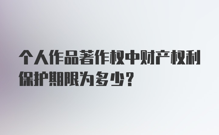 个人作品著作权中财产权利保护期限为多少？