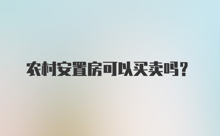 农村安置房可以买卖吗？