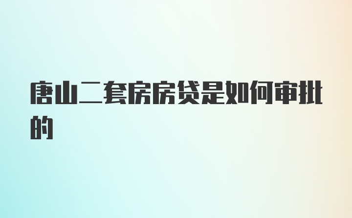 唐山二套房房贷是如何审批的