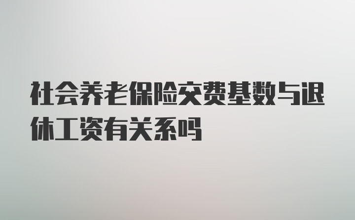 社会养老保险交费基数与退休工资有关系吗