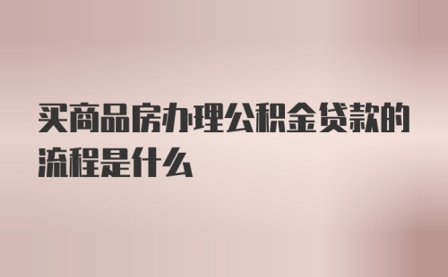 买商品房办理公积金贷款的流程是什么