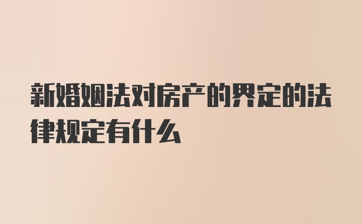 新婚姻法对房产的界定的法律规定有什么