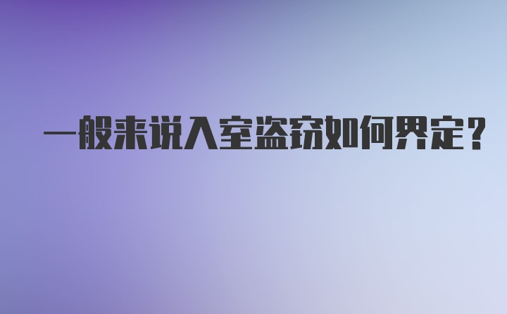 一般来说入室盗窃如何界定？