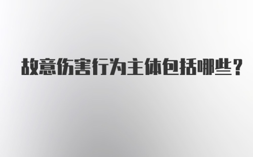 故意伤害行为主体包括哪些？