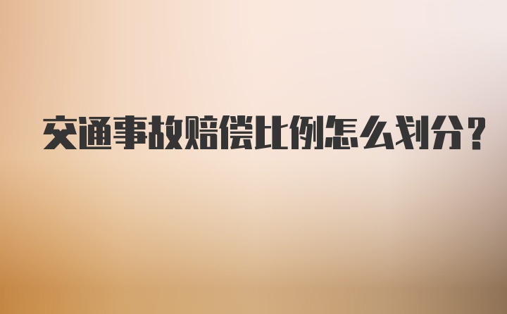交通事故赔偿比例怎么划分？